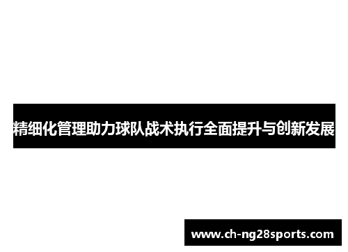 精细化管理助力球队战术执行全面提升与创新发展