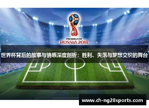 世界杯背后的故事与情感深度剖析：胜利、失落与梦想交织的舞台