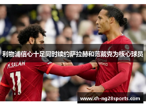 利物浦信心十足同时续约萨拉赫和范戴克为核心球员