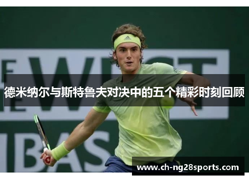 德米纳尔与斯特鲁夫对决中的五个精彩时刻回顾
