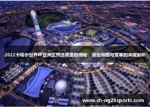 2022卡塔尔世界杯亚洲区预选赛重启揭秘：背后策略与变革的深度剖析