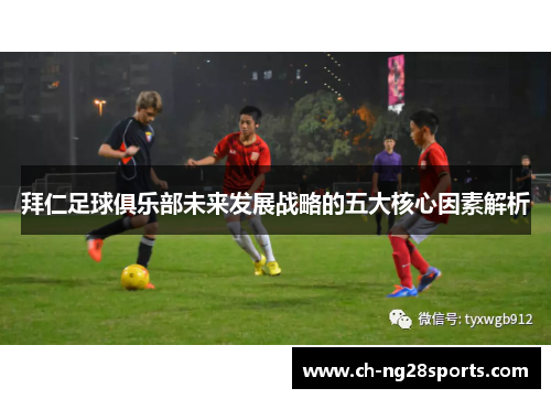 拜仁足球俱乐部未来发展战略的五大核心因素解析