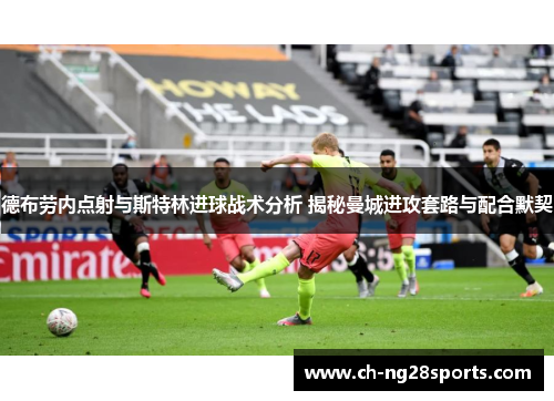 德布劳内点射与斯特林进球战术分析 揭秘曼城进攻套路与配合默契