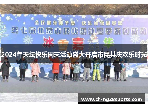 2024年天坛快乐周末活动盛大开启市民共庆欢乐时光