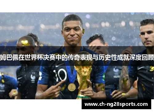 姆巴佩在世界杯决赛中的传奇表现与历史性成就深度回顾