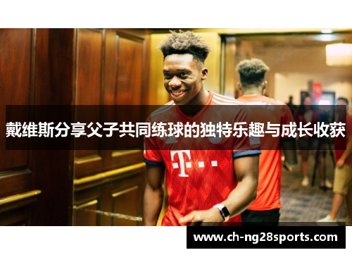 戴维斯分享父子共同练球的独特乐趣与成长收获