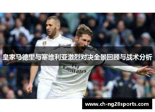 皇家马德里与塞维利亚激烈对决全景回顾与战术分析