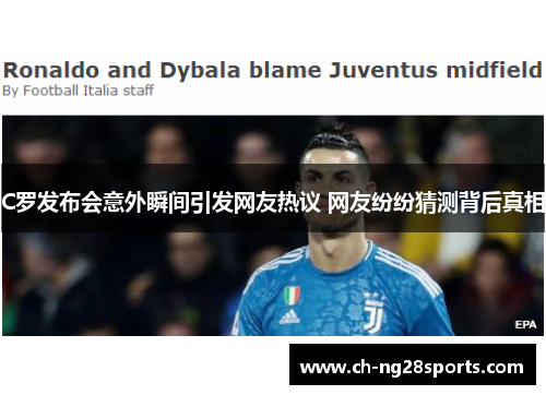 C罗发布会意外瞬间引发网友热议 网友纷纷猜测背后真相