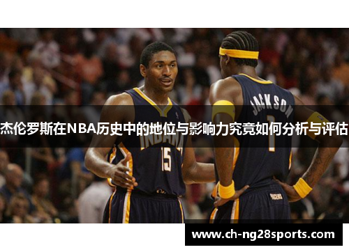 杰伦罗斯在NBA历史中的地位与影响力究竟如何分析与评估
