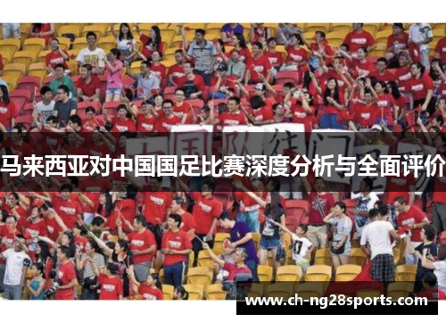 马来西亚对中国国足比赛深度分析与全面评价