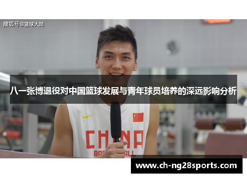 八一张博退役对中国篮球发展与青年球员培养的深远影响分析