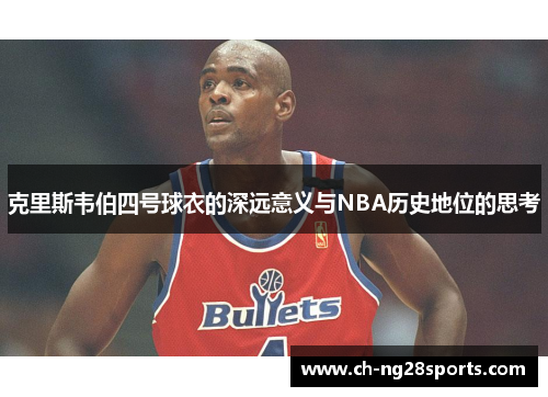 克里斯韦伯四号球衣的深远意义与NBA历史地位的思考