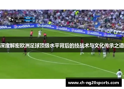 深度解密欧洲足球顶级水平背后的技战术与文化传承之道