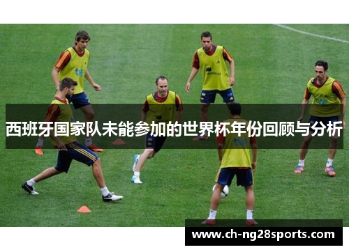 西班牙国家队未能参加的世界杯年份回顾与分析