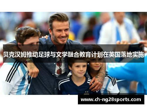 贝克汉姆推动足球与文学融合教育计划在英国落地实施 贝克汉姆推动足球与文学融合教育计划在英国落地实施