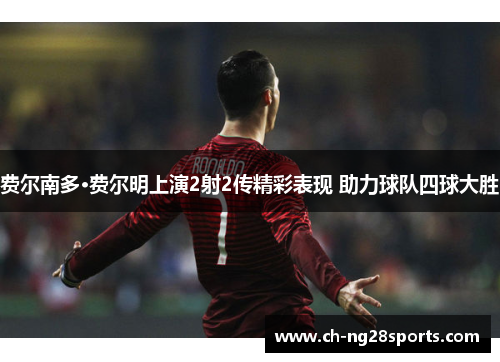 费尔南多·费尔明上演2射2传精彩表现 助力球队四球大胜