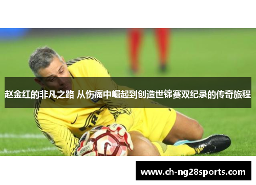 赵金红的非凡之路 从伤痛中崛起到创造世锦赛双纪录的传奇旅程 赵金红的非凡之路 从伤痛中崛起到创造世锦赛双纪录的传奇旅程