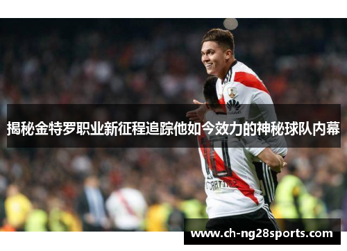 揭秘金特罗职业新征程追踪他如今效力的神秘球队内幕 揭秘金特罗职业新征程追踪他如今效力的神秘球队内幕